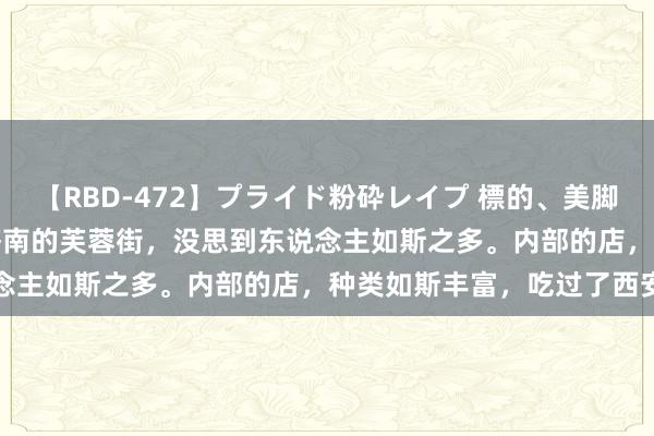 【RBD-472】プライド粉砕レイプ 標的、美脚パーツモデル ASUKA 济南的芙蓉街，没思到东说念主如斯之多。内部的店，种类如斯丰富，吃过了西安的