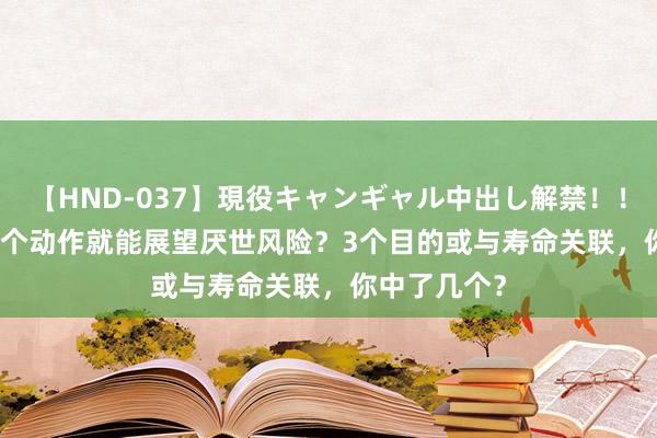 【HND-037】現役キャンギャル中出し解禁！！ ASUKA 一个动作就能展望厌世风险？3个目的或与寿命关联，你中了几个？