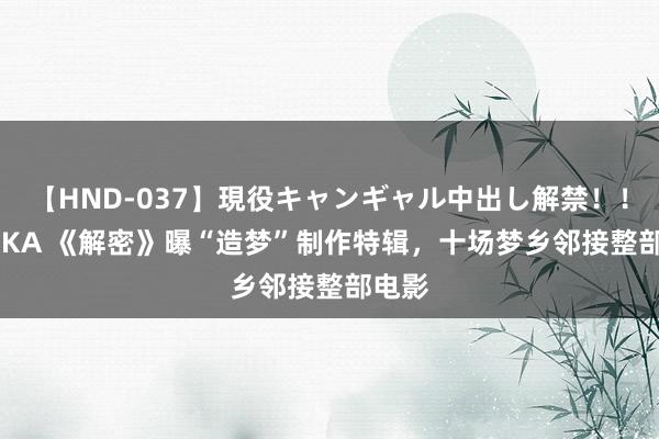 【HND-037】現役キャンギャル中出し解禁！！ ASUKA 《解密》曝“造梦”制作特辑，十场梦乡邻接整部电影