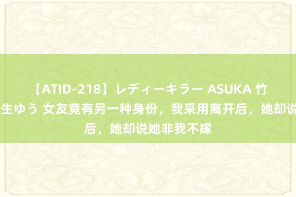 【ATID-218】レディーキラー ASUKA 竹内紗里奈 麻生ゆう 女友竟有另一种身份，我采用离开后，她却说她非我不嫁