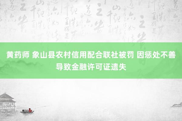 黄药师 象山县农村信用配合联社被罚 因惩处不善导致金融许可证遗失