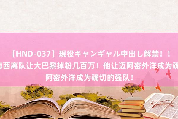 【HND-037】現役キャンギャル中出し解禁！！ ASUKA 梅西离队让大巴黎掉粉几百万！他让迈阿密外洋成为确切的强队！
