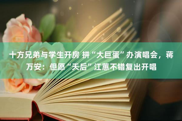 十方兄弟与学生开房 拼“大巨蛋”办演唱会，蒋万安：但愿“天后”江蕙不错复出开唱