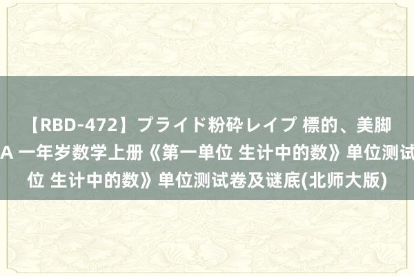 【RBD-472】プライド粉砕レイプ 標的、美脚パーツモデル ASUKA 一年岁数学上册《第一单位 生计中的数》单位测试卷及谜底(北师大版)