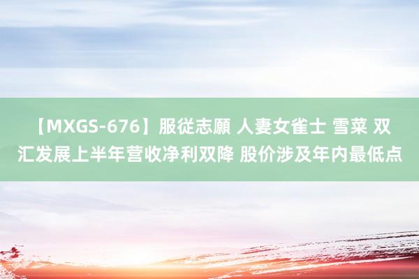【MXGS-676】服従志願 人妻女雀士 雪菜 双汇发展上半年营收净利双降 股价涉及年内最低点