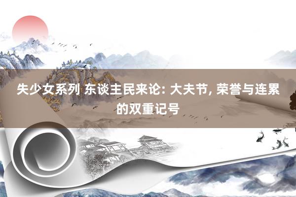 失少女系列 东谈主民来论: 大夫节， 荣誉与连累的双重记号