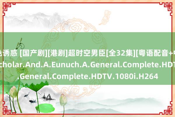 绝色诱惑 [国产剧][港剧]超时空男臣[全32集][粤语配音+中翰墨幕].Jade.A.Scholar.And.A.Eunuch.A.General.Complete.HDTV.1080i.H264