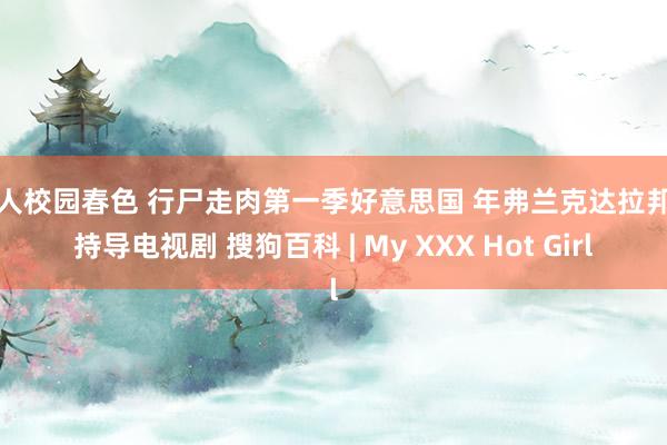 成人校园春色 行尸走肉第一季好意思国 年弗兰克达拉邦特持导电视剧 搜狗百科 | My XXX Hot Girl