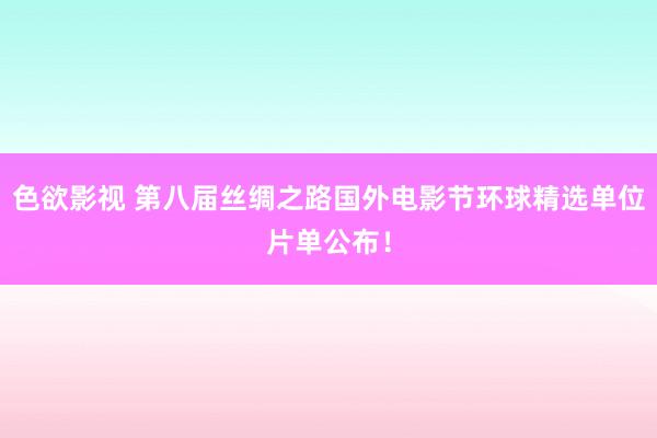 色欲影视 第八届丝绸之路国外电影节环球精选单位片单公布！
