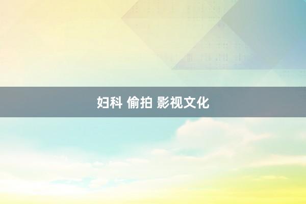 妇科 偷拍 影视文化