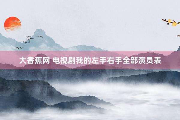 大香蕉网 电视剧我的左手右手全部演员表