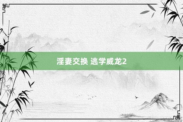 淫妻交换 逃学威龙2
