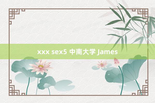 xxx sex5 中南大学 James