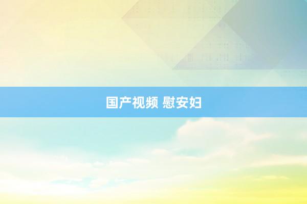 国产视频 慰安妇