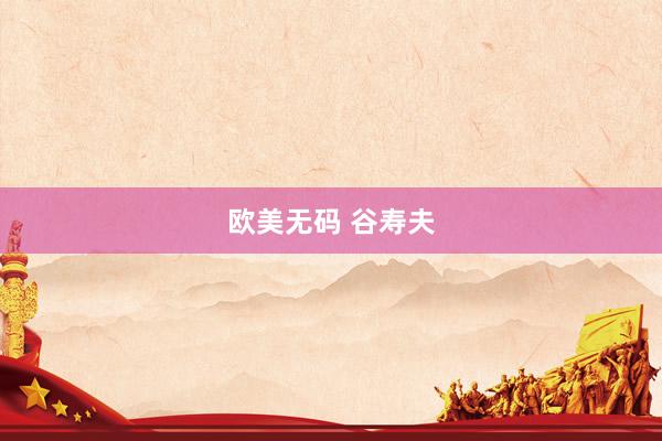 欧美无码 谷寿夫