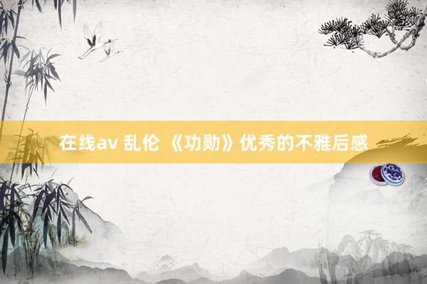 在线av 乱伦 《功勋》优秀的不雅后感
