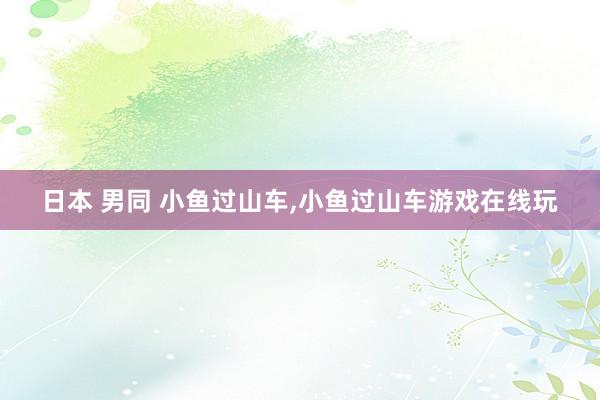 日本 男同 小鱼过山车，小鱼过山车游戏在线玩