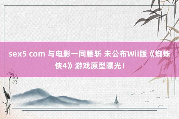 sex5 com 与电影一同腰斩 未公布Wii版《蜘蛛侠4》游戏原型曝光！