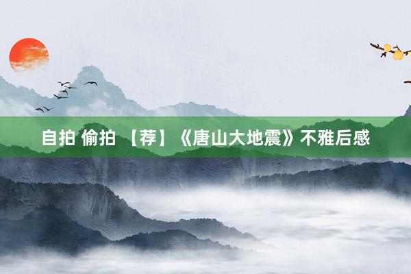 自拍 偷拍 【荐】《唐山大地震》不雅后感