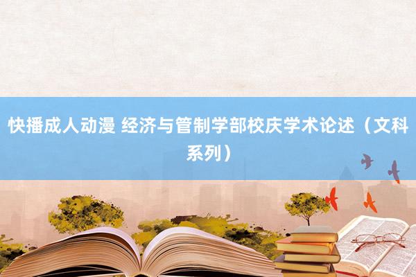 快播成人动漫 经济与管制学部校庆学术论述（文科系列）