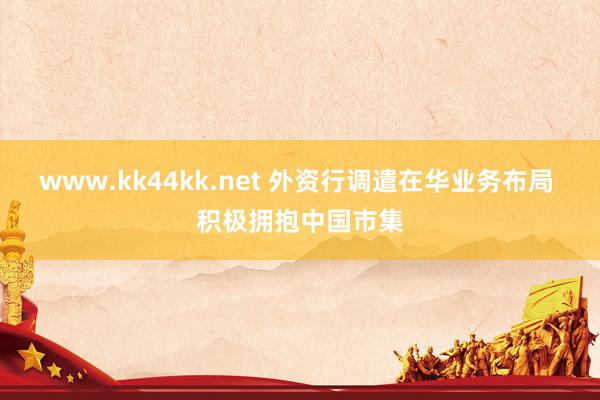 www.kk44kk.net 外资行调遣在华业务布局 积极拥抱中国市集