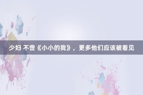 少妇 不啻《小小的我》，更多他们应该被看见