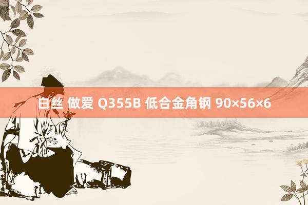 白丝 做爱 Q355B 低合金角钢 90×56×6