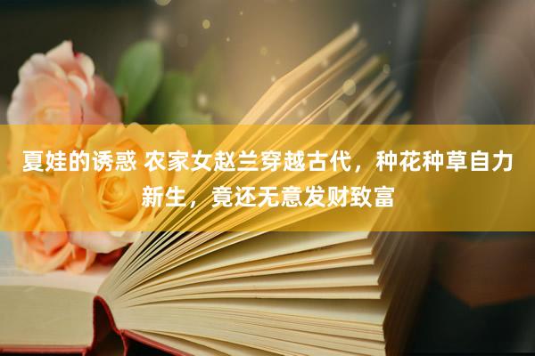 夏娃的诱惑 农家女赵兰穿越古代，种花种草自力新生，竟还无意发财致富
