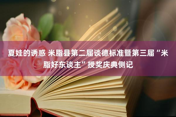 夏娃的诱惑 米脂县第二届谈德标准暨第三届“米脂好东谈主”授奖庆典侧记