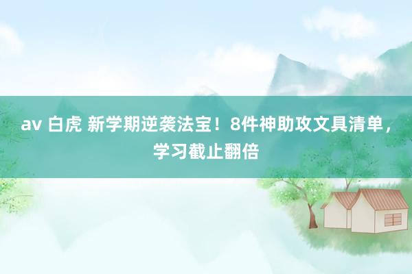 av 白虎 新学期逆袭法宝！8件神助攻文具清单，学习截止翻倍