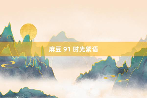 麻豆 91 时光絮语