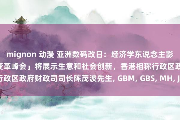 mignon 动漫 亚洲数码改日：经济学东说念主影响力第五届年度「亚洲科技变革峰会」将展示生意和社会创新，香港相称行政区政府财政司司长陈茂波先生， GBM， GBS， MH， JP将发表主题演讲